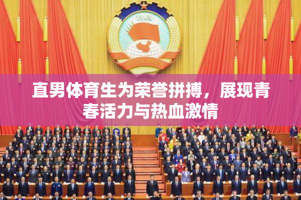 直男体育生为荣誉拼搏，展现青春活力与热血激情