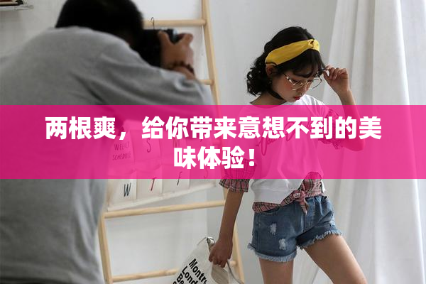 两根爽，给你带来意想不到的美味体验！