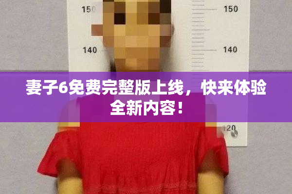 妻子6免费完整版上线，快来体验全新内容！