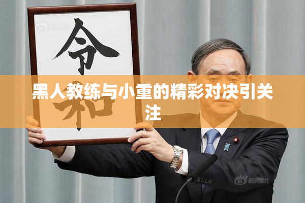 黑人教练与小重的精彩对决引关注