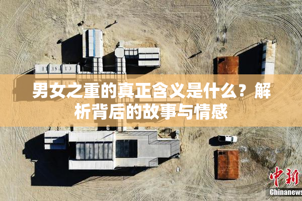 男女之重的真正含义是什么？解析背后的故事与情感