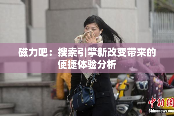 磁力吧：搜索引擎新改变带来的便捷体验分析