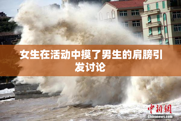 女生在活动中摸了男生的肩膀引发讨论