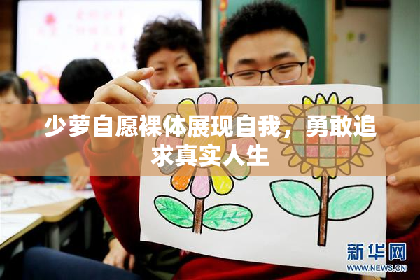 少萝自愿裸体展现自我，勇敢追求真实人生