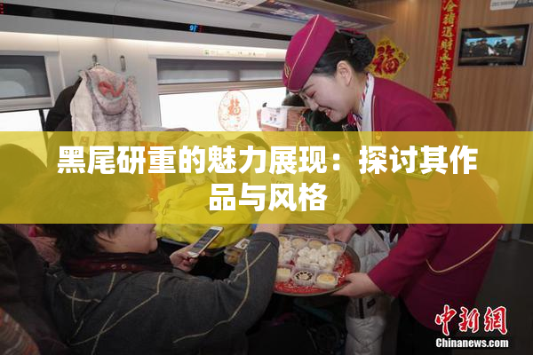 黑尾研重的魅力展现：探讨其作品与风格