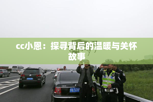 cc小恩：探寻背后的温暖与关怀故事