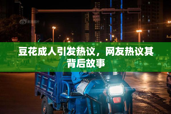 豆花成人引发热议，网友热议其背后故事