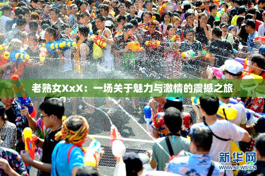 老熟女XxX：一场关于魅力与激情的震撼之旅