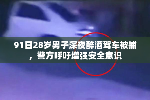 91日28岁男子深夜醉酒驾车被捕，警方呼吁增强安全意识