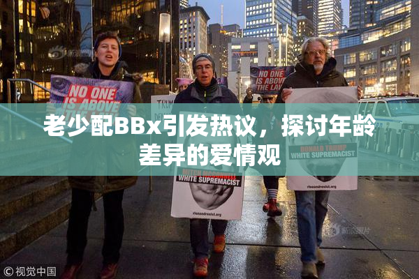老少配BBx引发热议，探讨年龄差异的爱情观