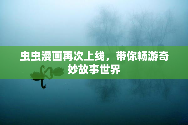 虫虫漫画再次上线，带你畅游奇妙故事世界