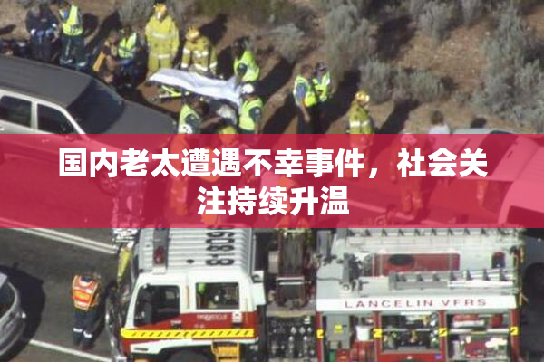 国内老太遭遇不幸事件，社会关注持续升温