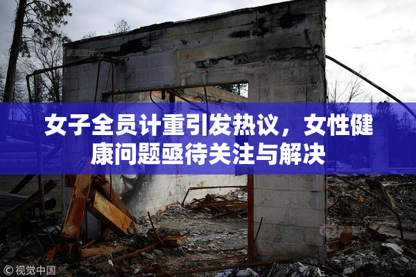 女子全员计重引发热议，女性健康问题亟待关注与解决