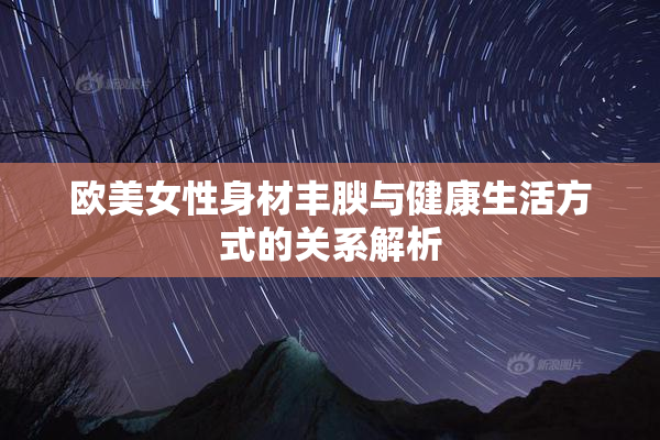 欧美女性身材丰腴与健康生活方式的关系解析