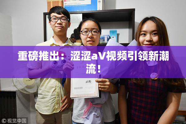 重磅推出：涩涩aV视频引领新潮流！