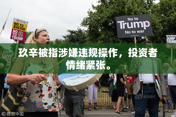 玖辛被指涉嫌违规操作，投资者情绪紧张。