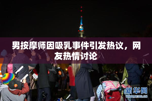男按摩师因吸乳事件引发热议，网友热情讨论