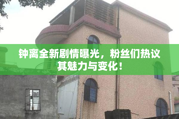 钟离全新剧情曝光，粉丝们热议其魅力与变化！
