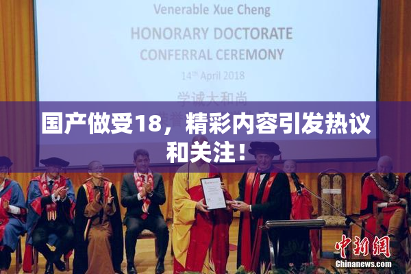 国产做受18，精彩内容引发热议和关注！