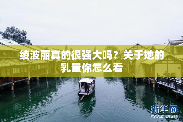 绫波丽真的很强大吗？关于她的乳量你怎么看