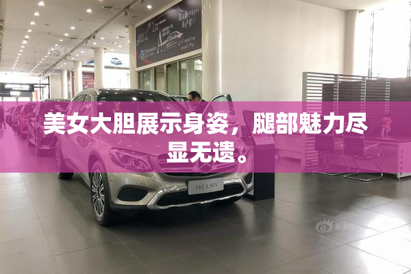 美女大胆展示身姿，腿部魅力尽显无遗。
