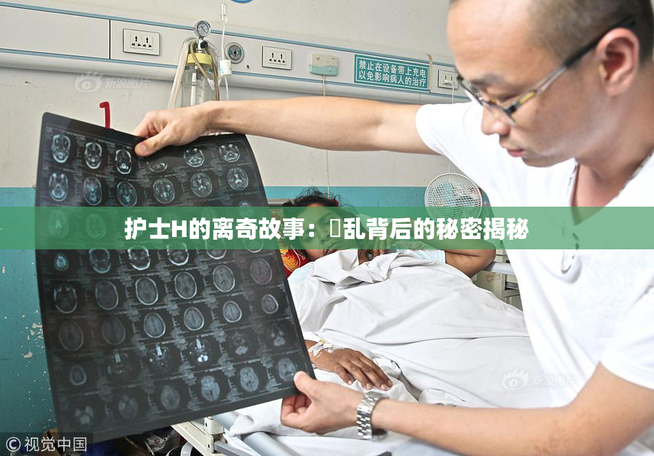 护士H的离奇故事：婬乱背后的秘密揭秘