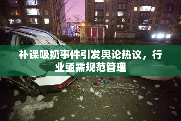 补课吸奶事件引发舆论热议，行业亟需规范管理