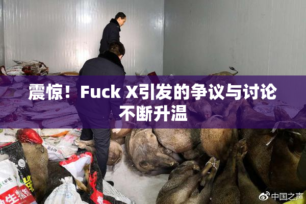 震惊！Fuck X引发的争议与讨论不断升温