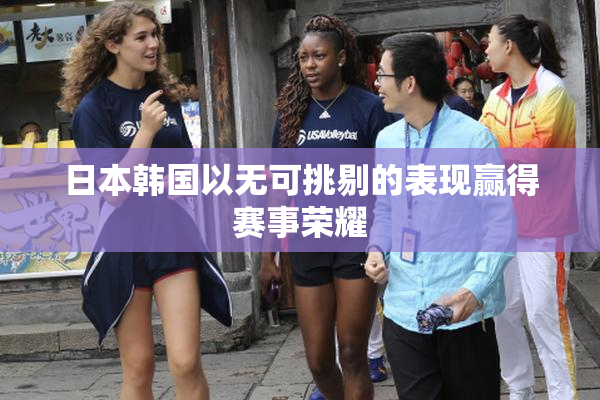 日本韩国以无可挑剔的表现赢得赛事荣耀