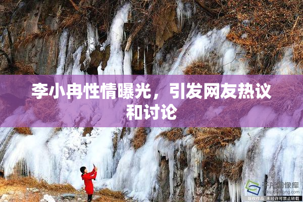 李小冉性情曝光，引发网友热议和讨论