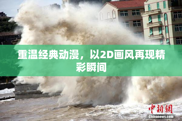 重温经典动漫，以2D画风再现精彩瞬间