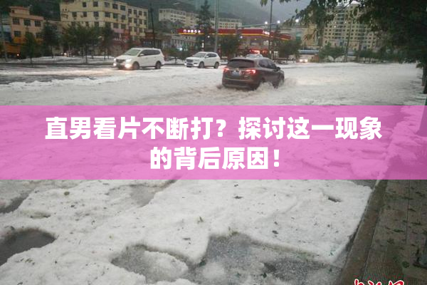 直男看片不断打？探讨这一现象的背后原因！