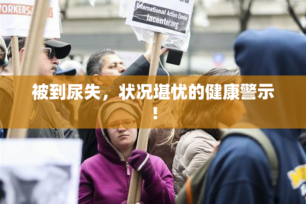 被到尿失，状况堪忧的健康警示！