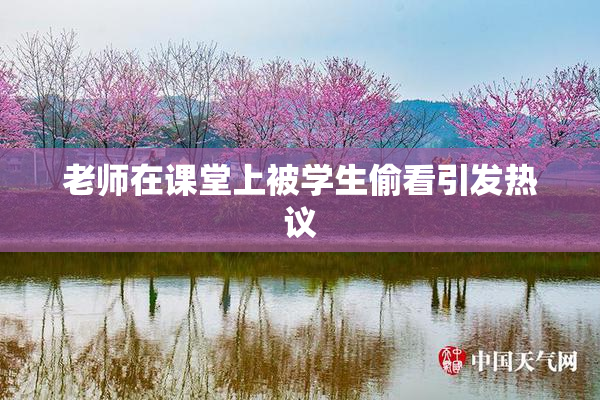 老师在课堂上被学生偷看引发热议