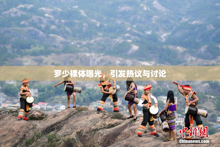罗少裸体曝光，引发热议与讨论