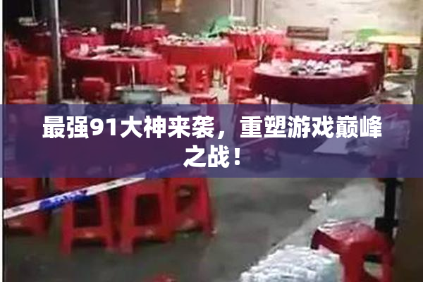最强91大神来袭，重塑游戏巅峰之战！