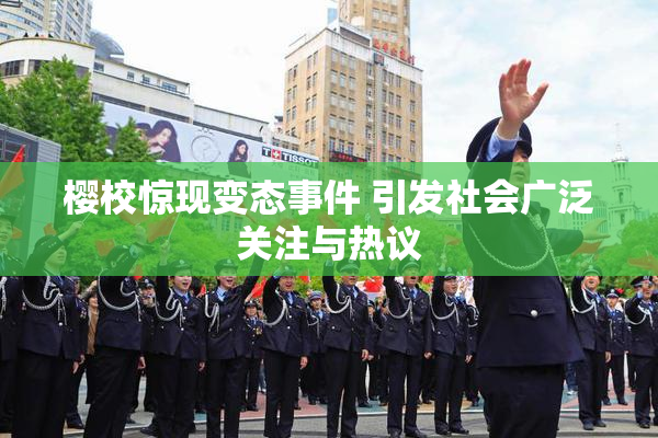 樱校惊现变态事件 引发社会广泛关注与热议