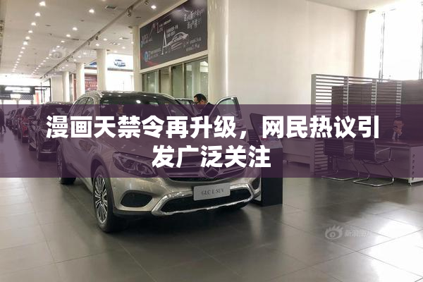 漫画天禁令再升级，网民热议引发广泛关注