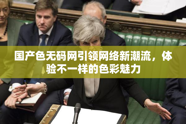 国产色无码网引领网络新潮流，体验不一样的色彩魅力