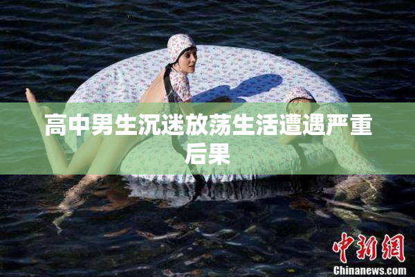 高中男生沉迷放荡生活遭遇严重后果