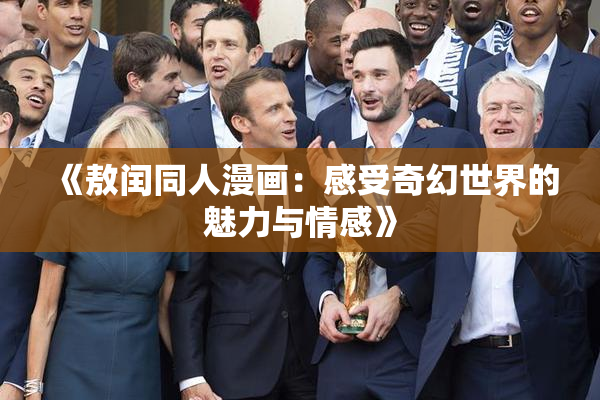 《敖闰同人漫画：感受奇幻世界的魅力与情感》