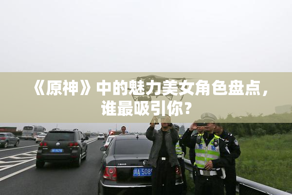《原神》中的魅力美女角色盘点，谁最吸引你？