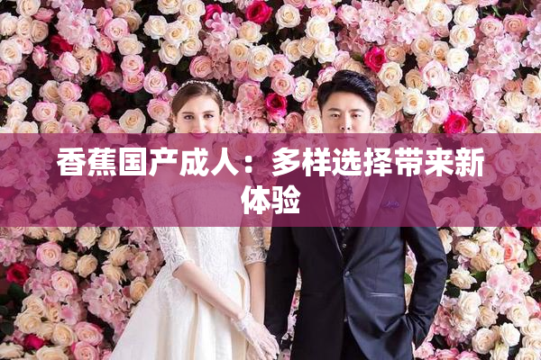 香蕉国产成人：多样选择带来新体验