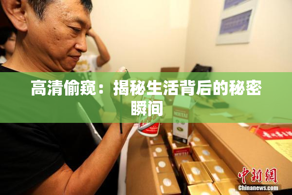 高清偷窥：揭秘生活背后的秘密瞬间