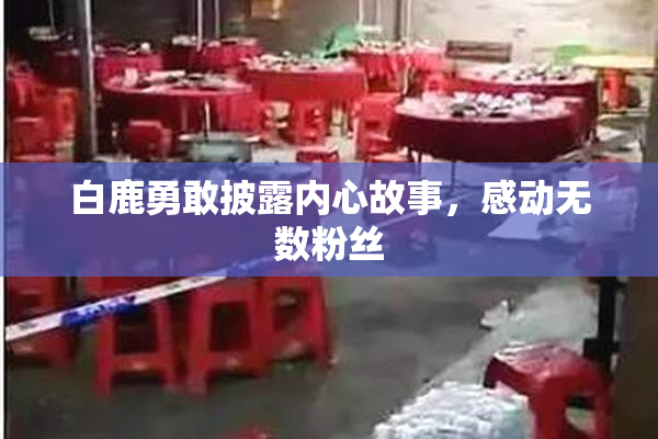 白鹿勇敢披露内心故事，感动无数粉丝