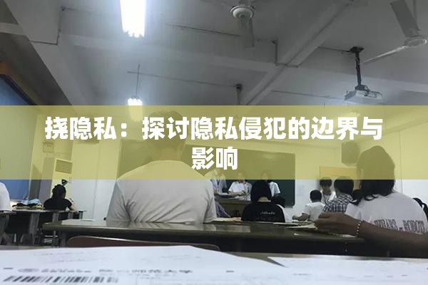 挠隐私：探讨隐私侵犯的边界与影响