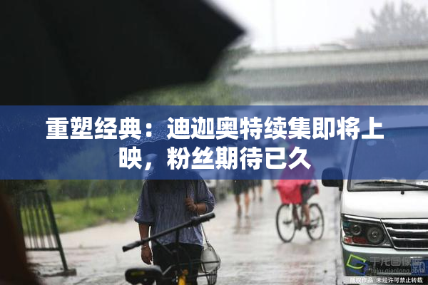 重塑经典：迪迦奥特续集即将上映，粉丝期待已久