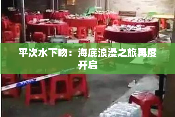 平次水下吻：海底浪漫之旅再度开启