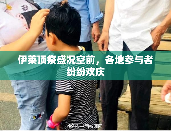 伊莱顶祭盛况空前，各地参与者纷纷欢庆