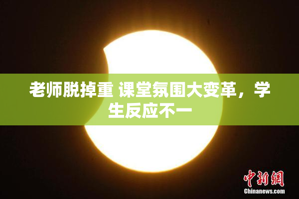 老师脱掉重 课堂氛围大变革，学生反应不一